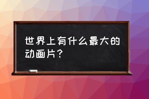 卡噗鸣鸣努力值刷什么 世界上有什么最大的动画片？