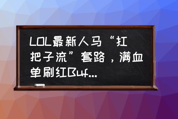 灼热峡谷猎人单刷 LOL最新人马“扛把子流”套路，满血单刷红Buff，吭一声算我输，需要怎么玩？