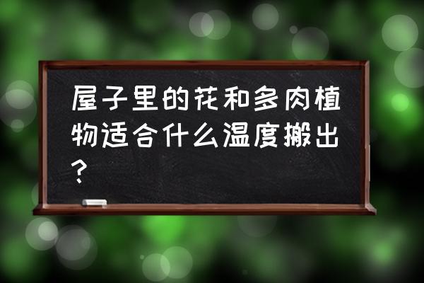 多肉几度搬室内 屋子里的花和多肉植物适合什么温度搬出？