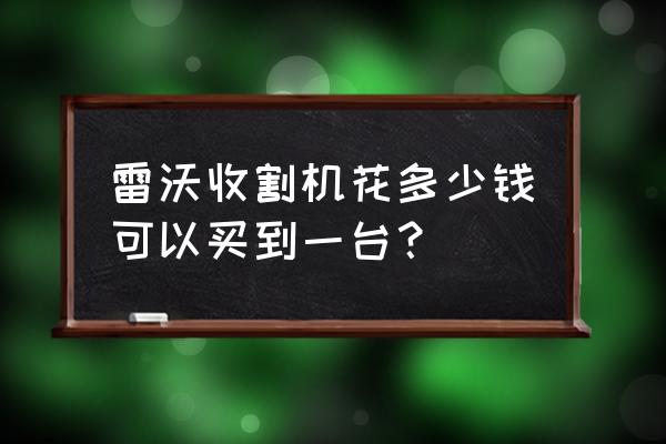 中型水稻收割机多少钱一台 雷沃收割机花多少钱可以买到一台？