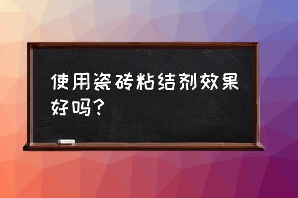 装修粘合剂是什么东西有什么作用 使用瓷砖粘结剂效果好吗？