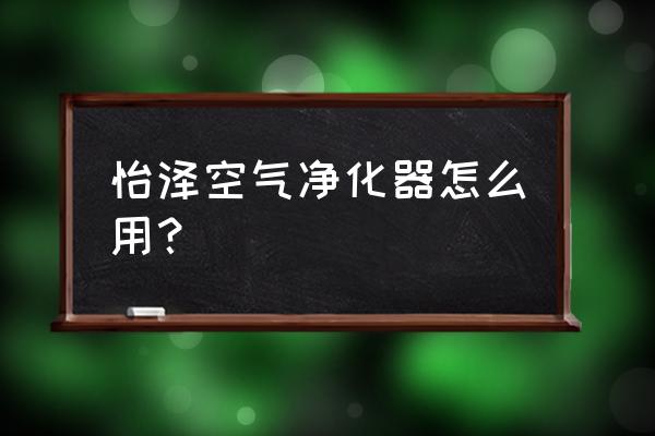 空气净化器详细教程 怡泽空气净化器怎么用？