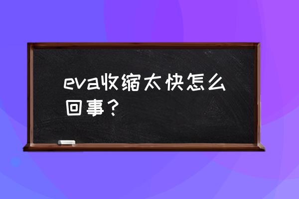 eva收缩过大怎么解决 eva收缩太快怎么回事？