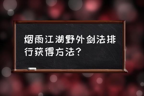 烟雨江湖剑法大全获得途径 烟雨江湖野外剑法排行获得方法？