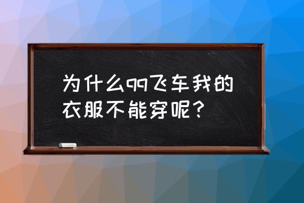 qq飞车购买服装 为什么qq飞车我的衣服不能穿呢？