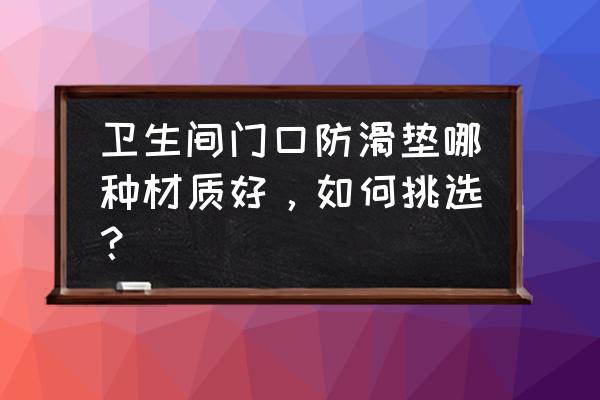 卫生间地面防滑推荐 卫生间门口防滑垫哪种材质好，如何挑选？