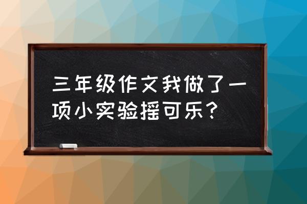 可乐可以做哪些小实验 三年级作文我做了一项小实验摇可乐？