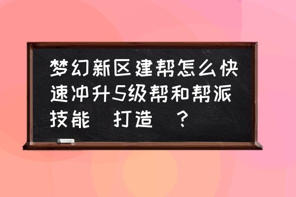 第九所建筑物怎么升级 梦幻新区建帮怎么快速冲升5级帮和帮派技能（打造）？