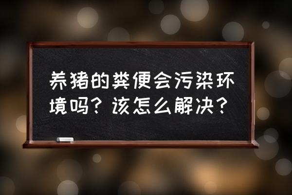 解决猪场苍蝇多小妙招 养猪的粪便会污染环境吗？该怎么解决？