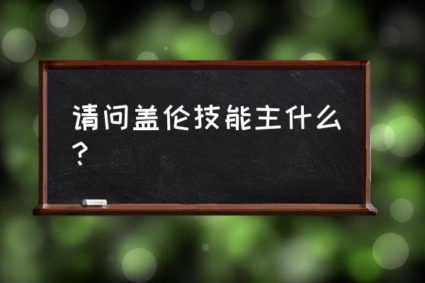 lol盖伦上单最强出装天赋加点 请问盖伦技能主什么？