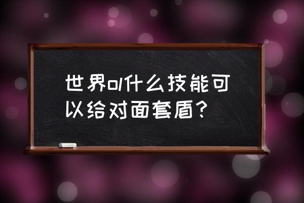 世界ol各职业专属技能详细介绍 世界ol什么技能可以给对面套盾？