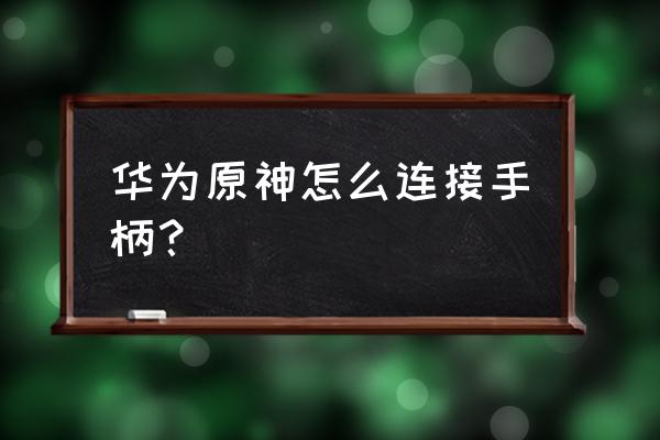 真三国无双8手柄切换界面是哪个键 华为原神怎么连接手柄？