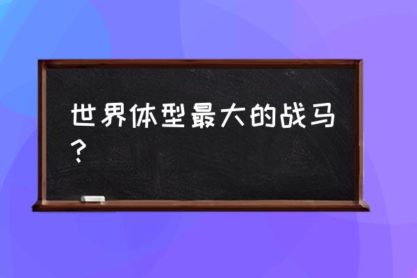 马怎么育种简单方法 世界体型最大的战马？