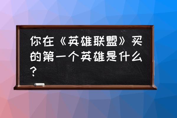 英雄联盟奥恩对话技巧攻略 你在《英雄联盟》买的第一个英雄是什么？