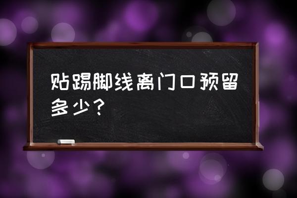 装修安装踢脚线的最佳时间 贴踢脚线离门口预留多少？