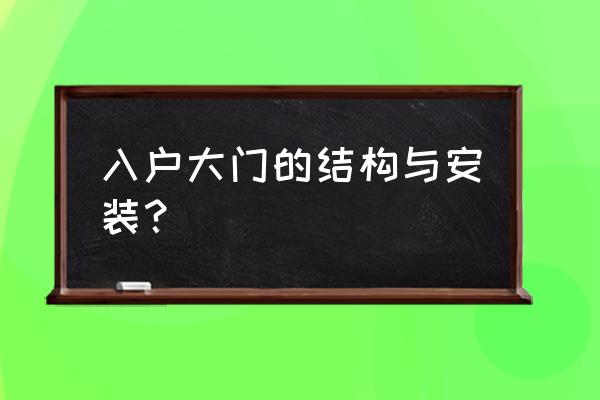 自建房入户门怎么设计 入户大门的结构与安装？