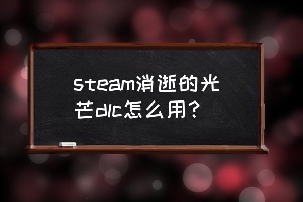 消逝的光芒2所有橙色图纸获取方法 steam消逝的光芒dlc怎么用？