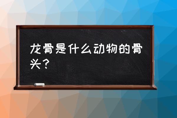 轻钢龙骨分为哪七种 龙骨是什么动物的骨头？