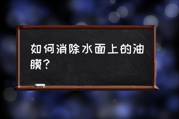 池塘水面油膜的处理方法 如何消除水面上的油膜？