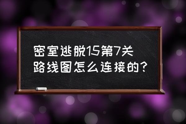 小球从哪里走可以最快到达终点 密室逃脱15第7关路线图怎么连接的？