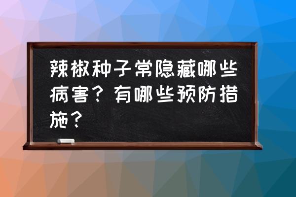 蕨叶横切片孢子囊结构图 辣椒种子常隐藏哪些病害？有哪些预防措施？