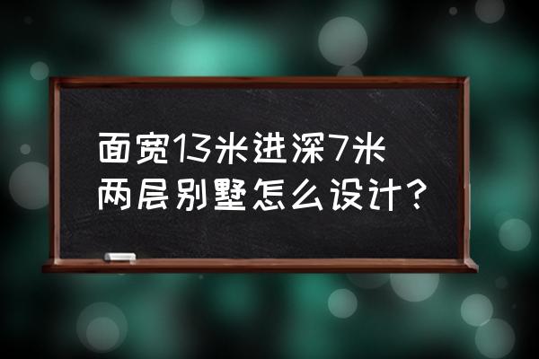 别墅的户型图是怎样设计的 面宽13米进深7米两层别墅怎么设计？