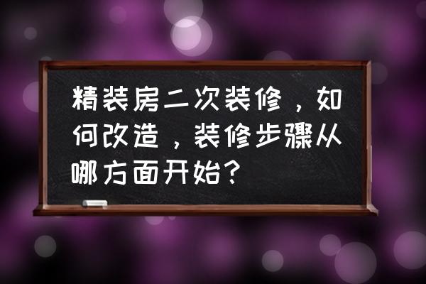 新房装修的基本流程和步骤 精装房二次装修，如何改造，装修步骤从哪方面开始？