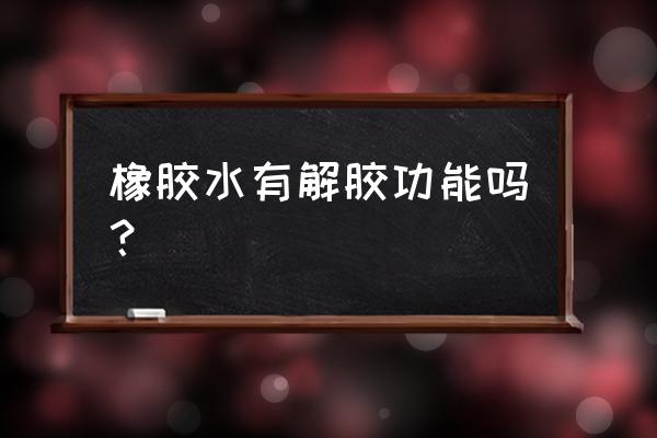 高强度橡胶修补剂 橡胶水有解胶功能吗？