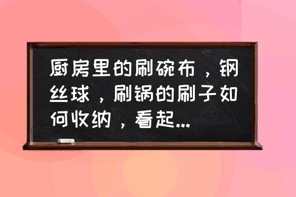 超级好用的洗碗刷 厨房里的刷碗布，钢丝球，刷锅的刷子如何收纳，看起来干净，整齐？