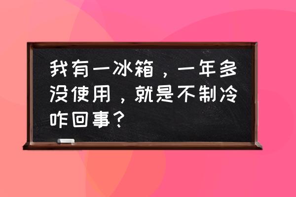 使用2年左右的冰箱突然不制冷了 我有一冰箱，一年多没使用，就是不制冷咋回事？