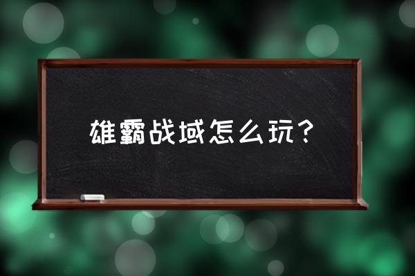 我们的沙城手游怎么练级 雄霸战域怎么玩？