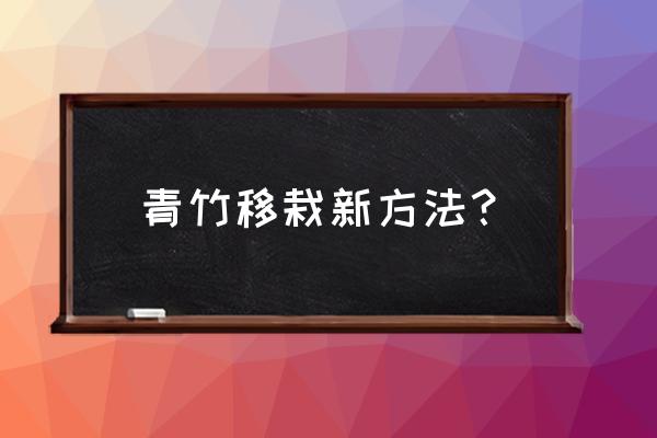 山上的竹子怎么移栽才能快速生根 青竹移栽新方法？