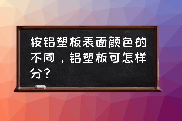 铝塑板4mm是什么意思 按铝塑板表面颜色的不同，铝塑板可怎样分？