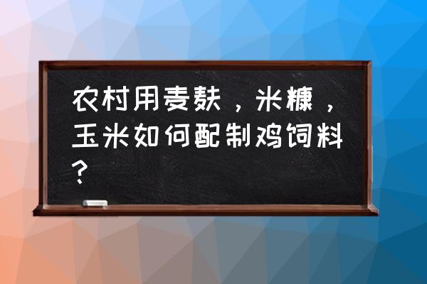 农村饲料怎么自己做 农村用麦麸，米糠，玉米如何配制鸡饲料？