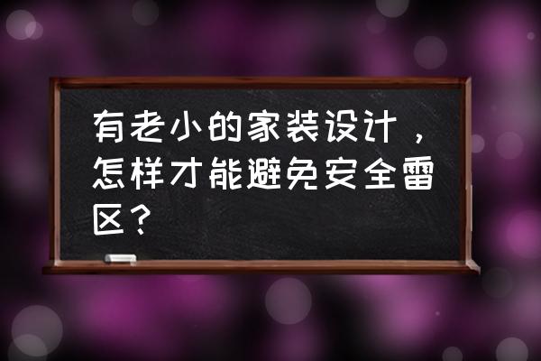 厨房装修5大雷区 有老小的家装设计，怎样才能避免安全雷区？