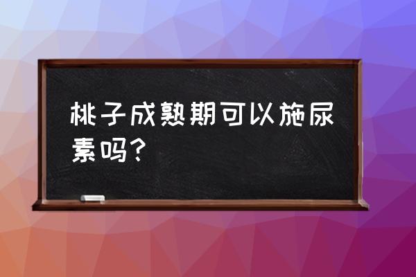 给果树追肥用尿素好还是复合肥好 桃子成熟期可以施尿素吗？