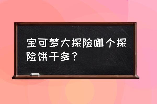 宝可梦大探险稀有宠物图鉴大全 宝可梦大探险哪个探险饼干多？