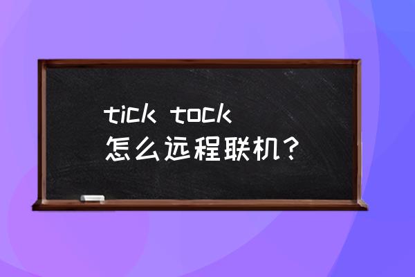 双人远程联机手游推荐 tick tock怎么远程联机？