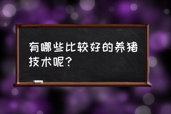 养猪成功的七种方法 有哪些比较好的养猪技术呢？