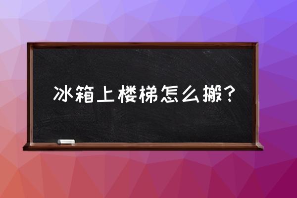 冰箱一个人怎么搬上楼省力 冰箱上楼梯怎么搬？