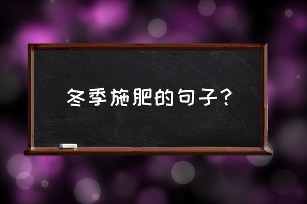 冬天施肥施什么肥料好 冬季施肥的句子？