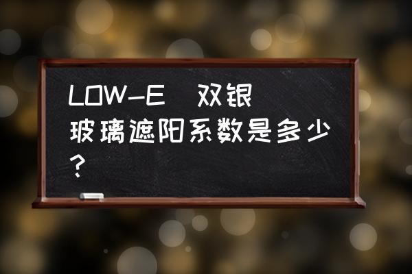 防辐射铅玻璃质量标准是多少 LOW-E(双银)玻璃遮阳系数是多少？