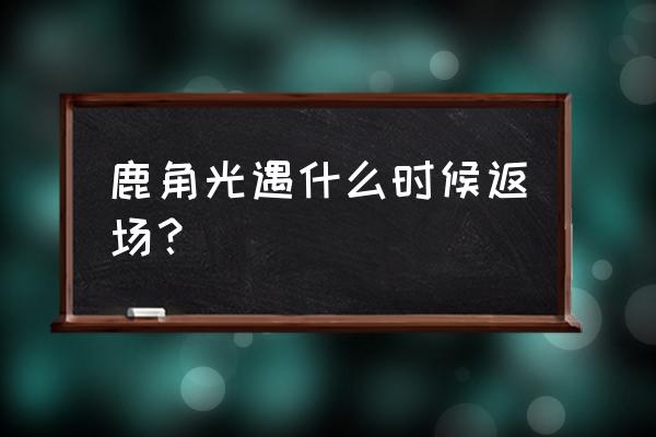 光遇鹿角缺点 鹿角光遇什么时候返场？