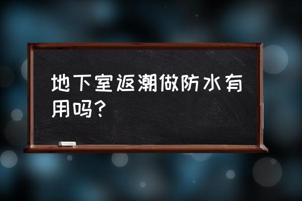 地下室是怎么做防水的 地下室返潮做防水有用吗？