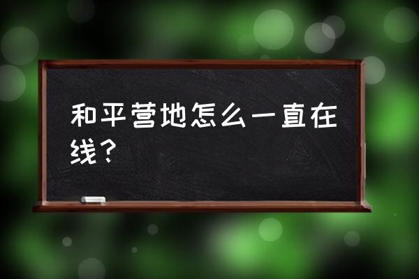 和平营地上线在游戏中提醒怎么关 和平营地怎么一直在线？