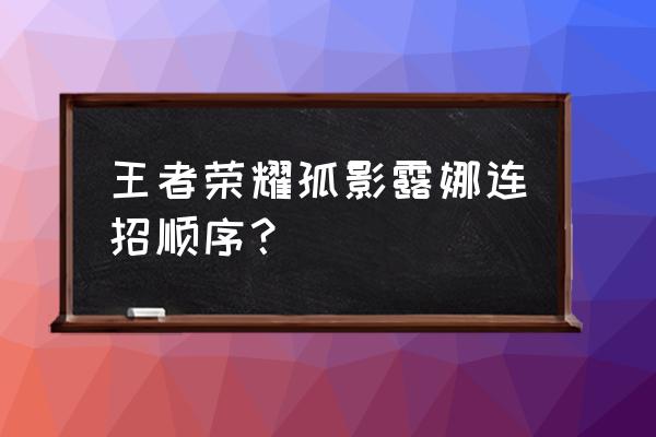 王者荣耀露娜怎么操作 王者荣耀孤影露娜连招顺序？