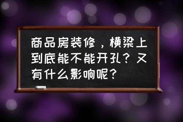 室内装修打孔 商品房装修，横梁上到底能不能开孔？又有什么影响呢？