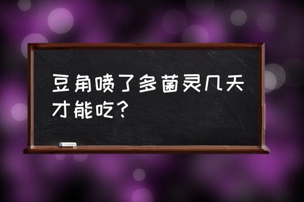 多菌灵使用方法及禁忌 豆角喷了多菌灵几天才能吃？