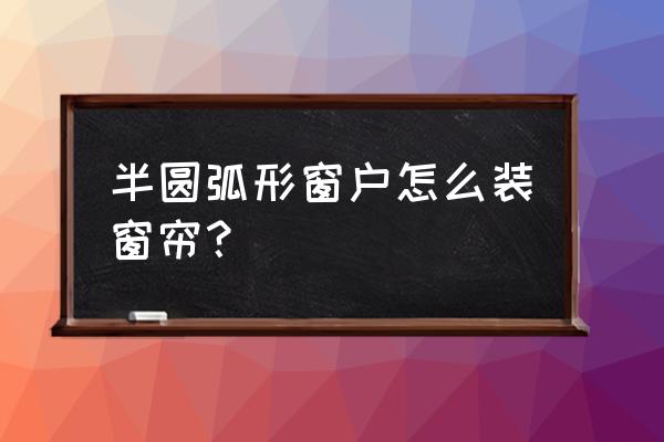 cad怎么画弧形窗帘平面 半圆弧形窗户怎么装窗帘？