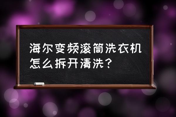 海尔全自动洗衣机怎样拆下来清洗 海尔变频滚筒洗衣机怎么拆开清洗？